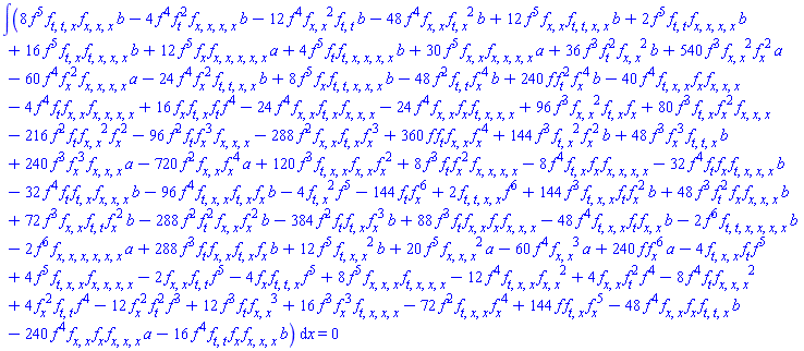 int(2*(diff(diff(diff(diff(f(x, t), t), t), x), x))*f(x, t)^6-4*(diff(diff(f(x, t), t), x))^2*f(x, t)^5-144*(diff(f(x, t), t))*(diff(f(x, t), x))^6-8*f(x, t)^4*(diff(diff(f(x, t), t), x))*(diff(f(x, t), x))*(diff(diff(diff(diff(f(x, t), x), x), x), x))+120*f(x, t)^3*(diff(diff(diff(f(x, t), t), x), x))*(diff(diff(f(x, t), x), x))*(diff(f(x, t), x))^2+8*f(x, t)^3*(diff(f(x, t), t))*(diff(f(x, t), x))^2*(diff(diff(diff(diff(f(x, t), x), x), x), x))+96*f(x, t)^3*(diff(diff(f(x, t), x), x))^2*(diff(diff(f(x, t), t), x))*(diff(f(x, t), x))+80*f(x, t)^3*(diff(diff(f(x, t), t), x))*(diff(f(x, t), x))^2*(diff(diff(diff(f(x, t), x), x), x))-216*f(x, t)^2*(diff(f(x, t), t))*(diff(diff(f(x, t), x), x))^2*(diff(f(x, t), x))^2-96*f(x, t)^2*(diff(f(x, t), t))*(diff(f(x, t), x))^3*(diff(diff(diff(f(x, t), x), x), x))-288*f(x, t)^2*(diff(diff(f(x, t), x), x))*(diff(diff(f(x, t), t), x))*(diff(f(x, t), x))^3+360*f(x, t)*(diff(f(x, t), t))*(diff(diff(f(x, t), x), x))*(diff(f(x, t), x))^4+144*f(x, t)^3*(diff(diff(f(x, t), t), x))^2*(diff(f(x, t), x))^2*b+48*f(x, t)^3*(diff(f(x, t), x))^3*(diff(diff(diff(f(x, t), t), t), x))*b+240*f(x, t)^3*(diff(f(x, t), x))^3*(diff(diff(diff(f(x, t), x), x), x))*a-720*f(x, t)^2*(diff(diff(f(x, t), x), x))*(diff(f(x, t), x))^4*a-48*f(x, t)^2*(diff(diff(f(x, t), t), t))*(diff(f(x, t), x))^4*b+240*f(x, t)*(diff(f(x, t), t))^2*(diff(f(x, t), x))^4*b-40*f(x, t)^4*(diff(diff(diff(f(x, t), t), x), x))*(diff(f(x, t), x))*(diff(diff(diff(f(x, t), x), x), x))-4*f(x, t)^4*(diff(f(x, t), t))*(diff(diff(f(x, t), x), x))*(diff(diff(diff(diff(f(x, t), x), x), x), x))+16*(diff(f(x, t), x))*(diff(diff(f(x, t), t), x))*(diff(f(x, t), t))*f(x, t)^4-24*f(x, t)^4*(diff(diff(f(x, t), x), x))*(diff(diff(f(x, t), t), x))*(diff(diff(diff(f(x, t), x), x), x))-24*f(x, t)^4*(diff(diff(f(x, t), x), x))*(diff(f(x, t), x))*(diff(diff(diff(diff(f(x, t), t), x), x), x))+36*f(x, t)^3*(diff(f(x, t), t))^2*(diff(diff(f(x, t), x), x))^2*b+540*f(x, t)^3*(diff(diff(f(x, t), x), x))^2*(diff(f(x, t), x))^2*a-60*f(x, t)^4*(diff(f(x, t), x))^2*(diff(diff(diff(diff(f(x, t), x), x), x), x))*a-24*f(x, t)^4*(diff(f(x, t), x))^2*(diff(diff(diff(diff(f(x, t), t), t), x), x))*b+8*f(x, t)^5*(diff(f(x, t), x))*(diff(diff(diff(diff(diff(f(x, t), t), t), x), x), x))*b+8*f(x, t)^5*(diff(diff(diff(f(x, t), t), t), x))*(diff(diff(diff(f(x, t), x), x), x))*b-4*f(x, t)^4*(diff(f(x, t), t))^2*(diff(diff(diff(diff(f(x, t), x), x), x), x))*b-12*f(x, t)^4*(diff(diff(f(x, t), x), x))^2*(diff(diff(f(x, t), t), t))*b-48*f(x, t)^4*(diff(diff(f(x, t), x), x))*(diff(diff(f(x, t), t), x))^2*b+12*f(x, t)^5*(diff(diff(f(x, t), x), x))*(diff(diff(diff(diff(f(x, t), t), t), x), x))*b+2*f(x, t)^5*(diff(diff(f(x, t), t), t))*(diff(diff(diff(diff(f(x, t), x), x), x), x))*b+16*f(x, t)^5*(diff(diff(f(x, t), t), x))*(diff(diff(diff(diff(f(x, t), t), x), x), x))*b+12*f(x, t)^5*(diff(f(x, t), x))*(diff(diff(diff(diff(diff(f(x, t), x), x), x), x), x))*a+4*f(x, t)^5*(diff(f(x, t), t))*(diff(diff(diff(diff(diff(f(x, t), t), x), x), x), x))*b+30*f(x, t)^5*(diff(diff(f(x, t), x), x))*(diff(diff(diff(diff(f(x, t), x), x), x), x))*a+144*f(x, t)^3*(diff(diff(diff(f(x, t), t), x), x))*(diff(f(x, t), t))*(diff(f(x, t), x))^2*b+48*f(x, t)^3*(diff(f(x, t), t))^2*(diff(f(x, t), x))*(diff(diff(diff(f(x, t), x), x), x))*b+72*f(x, t)^3*(diff(diff(f(x, t), x), x))*(diff(diff(f(x, t), t), t))*(diff(f(x, t), x))^2*b-288*f(x, t)^2*(diff(f(x, t), t))^2*(diff(diff(f(x, t), x), x))*(diff(f(x, t), x))^2*b-384*f(x, t)^2*(diff(f(x, t), t))*(diff(diff(f(x, t), t), x))*(diff(f(x, t), x))^3*b+88*f(x, t)^3*(diff(f(x, t), t))*(diff(diff(f(x, t), x), x))*(diff(f(x, t), x))*(diff(diff(diff(f(x, t), x), x), x))-48*f(x, t)^4*(diff(diff(diff(f(x, t), t), x), x))*(diff(f(x, t), t))*(diff(diff(f(x, t), x), x))*b-96*f(x, t)^4*(diff(diff(diff(f(x, t), t), x), x))*(diff(diff(f(x, t), t), x))*(diff(f(x, t), x))*b-32*f(x, t)^4*(diff(f(x, t), t))*(diff(diff(f(x, t), t), x))*(diff(diff(diff(f(x, t), x), x), x))*b-32*f(x, t)^4*(diff(f(x, t), t))*(diff(f(x, t), x))*(diff(diff(diff(diff(f(x, t), t), x), x), x))*b-48*f(x, t)^4*(diff(diff(f(x, t), x), x))*(diff(f(x, t), x))*(diff(diff(diff(f(x, t), t), t), x))*b-240*f(x, t)^4*(diff(diff(f(x, t), x), x))*(diff(f(x, t), x))*(diff(diff(diff(f(x, t), x), x), x))*a-16*f(x, t)^4*(diff(diff(f(x, t), t), t))*(diff(f(x, t), x))*(diff(diff(diff(f(x, t), x), x), x))*b-2*f(x, t)^6*(diff(diff(diff(diff(diff(diff(f(x, t), x), x), x), x), x), x))*a-2*f(x, t)^6*(diff(diff(diff(diff(diff(diff(f(x, t), t), t), x), x), x), x))*b+12*f(x, t)^5*(diff(diff(diff(f(x, t), t), x), x))^2*b+20*f(x, t)^5*(diff(diff(diff(f(x, t), x), x), x))^2*a-60*f(x, t)^4*(diff(diff(f(x, t), x), x))^3*a+240*f(x, t)*(diff(f(x, t), x))^6*a-4*(diff(diff(diff(f(x, t), t), x), x))*(diff(f(x, t), t))*f(x, t)^5+4*f(x, t)^5*(diff(diff(diff(f(x, t), t), x), x))*(diff(diff(diff(diff(f(x, t), x), x), x), x))-2*(diff(diff(f(x, t), x), x))*(diff(diff(f(x, t), t), t))*f(x, t)^5-4*(diff(f(x, t), x))*(diff(diff(diff(f(x, t), t), t), x))*f(x, t)^5+8*f(x, t)^5*(diff(diff(diff(f(x, t), x), x), x))*(diff(diff(diff(diff(f(x, t), t), x), x), x))-12*f(x, t)^4*(diff(diff(diff(f(x, t), t), x), x))*(diff(diff(f(x, t), x), x))^2+4*(diff(diff(f(x, t), x), x))*(diff(f(x, t), t))^2*f(x, t)^4-8*f(x, t)^4*(diff(f(x, t), t))*(diff(diff(diff(f(x, t), x), x), x))^2+4*(diff(f(x, t), x))^2*(diff(diff(f(x, t), t), t))*f(x, t)^4-12*(diff(f(x, t), x))^2*(diff(f(x, t), t))^2*f(x, t)^3+12*f(x, t)^3*(diff(f(x, t), t))*(diff(diff(f(x, t), x), x))^3+16*f(x, t)^3*(diff(f(x, t), x))^3*(diff(diff(diff(diff(f(x, t), t), x), x), x))-72*f(x, t)^2*(diff(diff(diff(f(x, t), t), x), x))*(diff(f(x, t), x))^4+144*f(x, t)*(diff(diff(f(x, t), t), x))*(diff(f(x, t), x))^5+288*f(x, t)^3*(diff(f(x, t), t))*(diff(diff(f(x, t), x), x))*(diff(diff(f(x, t), t), x))*(diff(f(x, t), x))*b, x) = 0