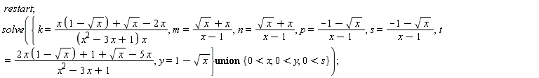 restart; solve(`union`({k = (x*(1-sqrt(x))+sqrt(x)-2*x)/((x^2-3*x+1)*x), m = (sqrt(x)+x)/(x-1), n = (sqrt(x)+x)/(x-1), p = (-1-sqrt(x))/(x-1), s = (-1-sqrt(x))/(x-1), t = (2*x*(1-sqrt(x))+1+sqrt(x)-5*x)/(x^2-3*x+1), y = 1-sqrt(x)}, {0 < s, 0 < x, 0 < y}))