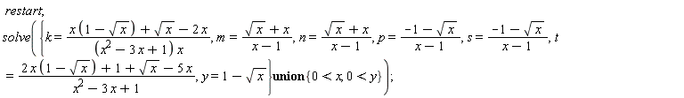 restart; solve(`union`({k = (x*(1-sqrt(x))+sqrt(x)-2*x)/((x^2-3*x+1)*x), m = (sqrt(x)+x)/(x-1), n = (sqrt(x)+x)/(x-1), p = (-1-sqrt(x))/(x-1), s = (-1-sqrt(x))/(x-1), t = (2*x*(1-sqrt(x))+1+sqrt(x)-5*x)/(x^2-3*x+1), y = 1-sqrt(x)}, {0 < x, 0 < y}))