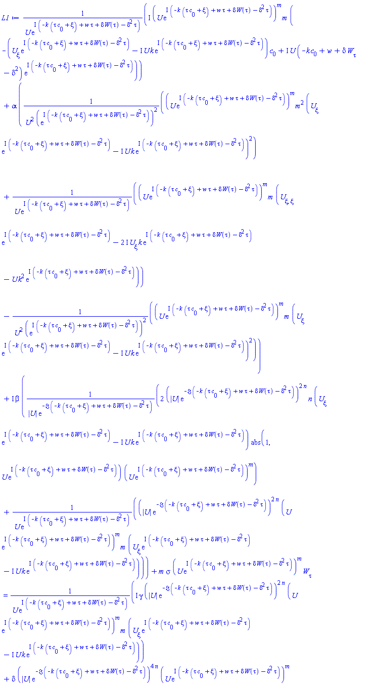 I*(U(xi)*exp(I*(-k*(tau*c[0]+xi)+w*tau+delta*W(tau)-delta^2*tau)))^m*m*(-((diff(U(xi), xi))*exp(I*(-k*(tau*c[0]+xi)+w*tau+delta*W(tau)-delta^2*tau))-I*U(xi)*k*exp(I*(-k*(tau*c[0]+xi)+w*tau+delta*W(tau)-delta^2*tau)))*c[0]+I*U(xi)*(-k*c[0]+w+delta*(diff(W(tau), tau))-delta^2)*exp(I*(-k*(tau*c[0]+xi)+w*tau+delta*W(tau)-delta^2*tau)))/(U(xi)*exp(I*(-k*(tau*c[0]+xi)+w*tau+delta*W(tau)-delta^2*tau)))+alpha*((U(xi)*exp(I*(-k*(tau*c[0]+xi)+w*tau+delta*W(tau)-delta^2*tau)))^m*m^2*((diff(U(xi), xi))*exp(I*(-k*(tau*c[0]+xi)+w*tau+delta*W(tau)-delta^2*tau))-I*U(xi)*k*exp(I*(-k*(tau*c[0]+xi)+w*tau+delta*W(tau)-delta^2*tau)))^2/(U(xi)^2*(exp(I*(-k*(tau*c[0]+xi)+w*tau+delta*W(tau)-delta^2*tau)))^2)+(U(xi)*exp(I*(-k*(tau*c[0]+xi)+w*tau+delta*W(tau)-delta^2*tau)))^m*m*((diff(diff(U(xi), xi), xi))*exp(I*(-k*(tau*c[0]+xi)+w*tau+delta*W(tau)-delta^2*tau))-(2*I)*(diff(U(xi), xi))*k*exp(I*(-k*(tau*c[0]+xi)+w*tau+delta*W(tau)-delta^2*tau))-U(xi)*k^2*exp(I*(-k*(tau*c[0]+xi)+w*tau+delta*W(tau)-delta^2*tau)))/(U(xi)*exp(I*(-k*(tau*c[0]+xi)+w*tau+delta*W(tau)-delta^2*tau)))-(U(xi)*exp(I*(-k*(tau*c[0]+xi)+w*tau+delta*W(tau)-delta^2*tau)))^m*m*((diff(U(xi), xi))*exp(I*(-k*(tau*c[0]+xi)+w*tau+delta*W(tau)-delta^2*tau))-I*U(xi)*k*exp(I*(-k*(tau*c[0]+xi)+w*tau+delta*W(tau)-delta^2*tau)))^2/(U(xi)^2*(exp(I*(-k*(tau*c[0]+xi)+w*tau+delta*W(tau)-delta^2*tau)))^2))+I*beta*(2*(abs(U(xi))*exp(-Im(-k*(tau*c[0]+xi)+w*tau+delta*W(tau)-delta^2*tau)))^(2*n)*n*((diff(U(xi), xi))*exp(I*(-k*(tau*c[0]+xi)+w*tau+delta*W(tau)-delta^2*tau))-I*U(xi)*k*exp(I*(-k*(tau*c[0]+xi)+w*tau+delta*W(tau)-delta^2*tau)))*abs(1, U(xi)*exp(I*(-k*(tau*c[0]+xi)+w*tau+delta*W(tau)-delta^2*tau)))*(U(xi)*exp(I*(-k*(tau*c[0]+xi)+w*tau+delta*W(tau)-delta^2*tau)))^m/(abs(U(xi))*exp(-Im(-k*(tau*c[0]+xi)+w*tau+delta*W(tau)-delta^2*tau)))+(abs(U(xi))*exp(-Im(-k*(tau*c[0]+xi)+w*tau+delta*W(tau)-delta^2*tau)))^(2*n)*(U(xi)*exp(I*(-k*(tau*c[0]+xi)+w*tau+delta*W(tau)-delta^2*tau)))^m*m*((diff(U(xi), xi))*exp(I*(-k*(tau*c[0]+xi)+w*tau+delta*W(tau)-delta^2*tau))-I*U(xi)*k*exp(I*(-k*(tau*c[0]+xi)+w*tau+delta*W(tau)-delta^2*tau)))/(U(xi)*exp(I*(-k*(tau*c[0]+xi)+w*tau+delta*W(tau)-delta^2*tau))))+m*sigma*(U(xi)*exp(I*(-k*(tau*c[0]+xi)+w*tau+delta*W(tau)-delta^2*tau)))^m*(diff(W(tau), tau)) = I*gamma*(abs(U(xi))*exp(-Im(-k*(tau*c[0]+xi)+w*tau+delta*W(tau)-delta^2*tau)))^(2*n)*(U(xi)*exp(I*(-k*(tau*c[0]+xi)+w*tau+delta*W(tau)-delta^2*tau)))^m*m*((diff(U(xi), xi))*exp(I*(-k*(tau*c[0]+xi)+w*tau+delta*W(tau)-delta^2*tau))-I*U(xi)*k*exp(I*(-k*(tau*c[0]+xi)+w*tau+delta*W(tau)-delta^2*tau)))/(U(xi)*exp(I*(-k*(tau*c[0]+xi)+w*tau+delta*W(tau)-delta^2*tau)))+delta*(abs(U(xi))*exp(-Im(-k*(tau*c[0]+xi)+w*tau+delta*W(tau)-delta^2*tau)))^(4*n)*(U(xi)*exp(I*(-k*(tau*c[0]+xi)+w*tau+delta*W(tau)-delta^2*tau)))^m