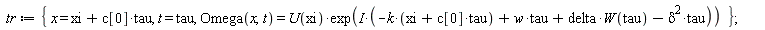 tr := {t = tau, x = tau*c[0]+xi, Omega(x, t) = U(xi)*exp(I*(-k*(tau*c[0]+xi)+w*tau+delta*W(tau)-delta^2*tau))}