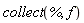 collect(%, f)