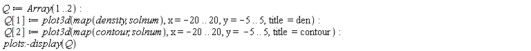 Q := Array(1 .. 2); Q[1] := plot3d(map(density, solnum), x = -20 .. 20, y = -5 .. 5, title = den); Q[2] := plot3d(map(contour, solnum), x = -20 .. 20, y = -5 .. 5, title = contour); plots:-display(Q)