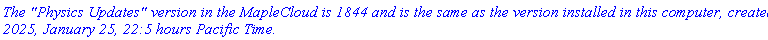 `The "Physics Updates" version in the MapleCloud is 1844 and is the same as the version installed in this computer, created 2025, January 25, 22:5 hours Pacific Time.`
