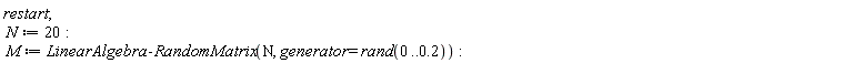 restart; N := 20; M := LinearAlgebra:-RandomMatrix(N, generator = rand(0 .. .2))