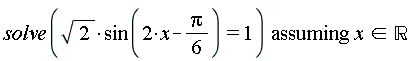 `assuming`([solve(sqrt(2)*sin(2*x-(1/6)*Pi) = 1)], [`in`(x, real)])