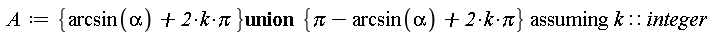 A := `assuming`([`union`({arcsin(alpha)+2*k*Pi}, {Pi-arcsin(alpha)+2*k*Pi})], [k::integer])