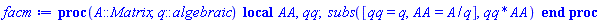 proc (A::Matrix, q::algebraic) local AA, qq; subs([qq = q, AA = A/q], qq*AA) end proc
