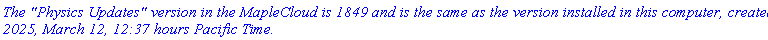 `The "Physics Updates" version in the MapleCloud is 1849 and is the same as the version installed in this computer, created 2025, March 12, 12:37 hours Pacific Time.`