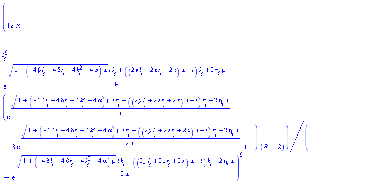 12*R*k[i]^6*exp(((1+(-4*beta*l[i]-4*delta*r[i]-4*k[i]^2-4*alpha)*mu)^(1/2)*t*k[i]+((2*y*l[i]+2*z*r[i]+2*x)*mu-t)*k[i]+2*eta[i]*mu)/mu)*(exp(((1+(-4*beta*l[i]-4*delta*r[i]-4*k[i]^2-4*alpha)*mu)^(1/2)*t*k[i]+((2*y*l[i]+2*z*r[i]+2*x)*mu-t)*k[i]+2*eta[i]*mu)/mu)-3*exp((1/2)*((1+(-4*beta*l[i]-4*delta*r[i]-4*k[i]^2-4*alpha)*mu)^(1/2)*t*k[i]+((2*y*l[i]+2*z*r[i]+2*x)*mu-t)*k[i]+2*eta[i]*mu)/mu)+1)*(R-2)/(1+exp((1/2)*((1+(-4*beta*l[i]-4*delta*r[i]-4*k[i]^2-4*alpha)*mu)^(1/2)*t*k[i]+((2*y*l[i]+2*z*r[i]+2*x)*mu-t)*k[i]+2*eta[i]*mu)/mu))^6