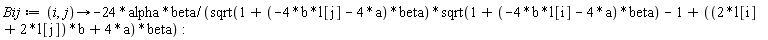 Bij := proc (i, j) options operator, arrow; -24*alpha*beta/(sqrt(1+(-4*b*l[j]-4*a)*beta)*sqrt(1+(-4*b*l[i]-4*a)*beta)-1+((2*l[i]+2*l[j])*b+4*a)*beta) end proc