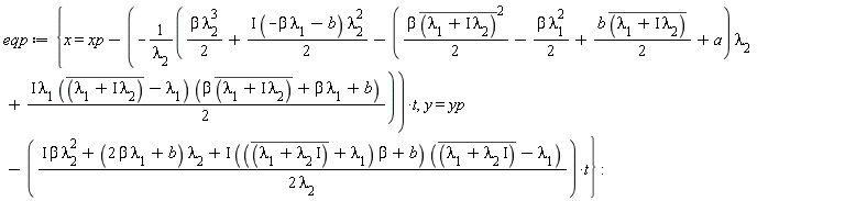 eqp := {x = xp+((1/2)*beta*lambda[2]^3+I*(-beta*lambda[1]-b)*lambda[2]^2*(1/2)-((1/2)*beta*conjugate(lambda[1]+I*lambda[2])^2-(1/2)*beta*lambda[1]^2+(1/2)*b*conjugate(lambda[1]+I*lambda[2])+a)*lambda[2]+I*lambda[1]*(conjugate(lambda[1]+I*lambda[2])-lambda[1])*(beta*conjugate(lambda[1]+I*lambda[2])+beta*lambda[1]+b)*(1/2))*t/lambda[2], y = yp-(I*beta*lambda[2]^2+(2*beta*lambda[1]+b)*lambda[2]+I*((conjugate(lambda[1]+I*lambda[2])+lambda[1])*beta+b)*(conjugate(lambda[1]+I*lambda[2])-lambda[1]))*t/(2*lambda[2])}