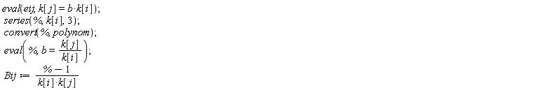 eval(eij, k[j] = b*k[i]); series(%, k[i], 3); convert(%, polynom); eval(%, b = k[j]/k[i]); Bij := (%-1)/(k[i]*k[j])