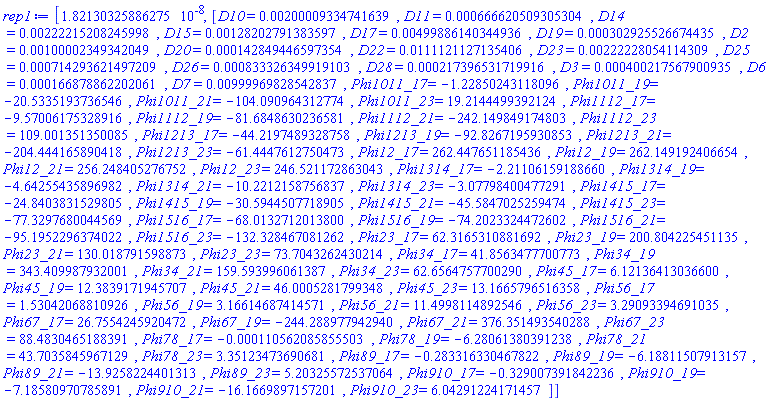 [0.182130325886275e-7, [D10 = HFloat(0.002000093347416389), D11 = HFloat(6.666205093053039e-4), D14 = HFloat(0.0022221520824599844), D15 = HFloat(0.0012820279138359672), D17 = HFloat(0.004998861403449358), D19 = HFloat(3.029255266744349e-4), D2 = HFloat(0.0010000234934204896), D20 = HFloat(1.4284944659735357e-4), D22 = HFloat(0.01111211271354064), D23 = HFloat(0.0022222805411430922), D25 = HFloat(7.142936214972088e-4), D26 = HFloat(8.333263499191028e-4), D28 = HFloat(2.1739653171991575e-4), D3 = HFloat(4.002175679009348e-4), D6 = HFloat(1.6687886220206148e-4), D7 = HFloat(0.009999698285428371), Phi1011_17 = HFloat(-1.228502431180965), Phi1011_19 = HFloat(-20.533519373654585), Phi1011_21 = HFloat(-104.09096431277415), Phi1011_23 = HFloat(19.214449939212358), Phi1112_17 = HFloat(-9.57006175328916), Phi1112_19 = HFloat(-81.68486302365807), Phi1112_21 = HFloat(-242.1498491748034), Phi1112_23 = HFloat(109.00135135008516), Phi1213_17 = HFloat(-44.219748932875795), Phi1213_19 = HFloat(-92.82671959308529), Phi1213_21 = HFloat(-204.44416589041828), Phi1213_23 = HFloat(-61.44476127504735), Phi12_17 = HFloat(262.4476511854361), Phi12_19 = HFloat(262.14919240665415), Phi12_21 = HFloat(256.2484052767522), Phi12_23 = HFloat(246.52117286304335), Phi1314_17 = HFloat(-2.2110615918866032), Phi1314_19 = HFloat(-4.64255435896982), Phi1314_21 = HFloat(-10.221215875683743), Phi1314_23 = HFloat(-3.077984004772912), Phi1415_17 = HFloat(-24.84038315298048), Phi1415_19 = HFloat(-30.594450771890468), Phi1415_21 = HFloat(-45.58470252594737), Phi1415_23 = HFloat(-77.32976800445691), Phi1516_17 = HFloat(-68.01327120138), Phi1516_19 = HFloat(-74.2023324472602), Phi1516_21 = HFloat(-95.1952296374022), Phi1516_23 = HFloat(-132.32846708126223), Phi23_17 = HFloat(62.31653108816923), Phi23_19 = HFloat(200.80422545113467), Phi23_21 = HFloat(130.01879159887292), Phi23_23 = HFloat(73.70432624302144), Phi34_17 = HFloat(41.85634777007731), Phi34_19 = HFloat(343.4099879320013), Phi34_21 = HFloat(159.59399606138695), Phi34_23 = HFloat(62.656475770029026), Phi45_17 = HFloat(6.121364130365998), Phi45_19 = HFloat(12.383917194570708), Phi45_21 = HFloat(46.000528179934825), Phi45_23 = HFloat(13.166579651635805), Phi56_17 = HFloat(1.530420688109261), Phi56_19 = HFloat(3.166146874145713), Phi56_21 = HFloat(11.499811489254649), Phi56_23 = HFloat(3.2909339469103527), Phi67_17 = HFloat(26.75542459204723), Phi67_19 = HFloat(-244.28897794294045), Phi67_21 = HFloat(376.3514935402879), Phi67_23 = HFloat(88.48304651883907), Phi78_17 = HFloat(-1.1056208585550253e-4), Phi78_19 = HFloat(-6.280613803912376), Phi78_21 = HFloat(43.70358459671294), Phi78_23 = HFloat(3.3512347369068123), Phi89_17 = HFloat(-0.28331633046782223), Phi89_19 = HFloat(-6.188115079131574), Phi89_21 = HFloat(-13.925822440131276), Phi89_23 = HFloat(5.203255725370639), Phi910_17 = HFloat(-0.32900739184223554), Phi910_19 = HFloat(-7.185809707858909), Phi910_21 = HFloat(-16.1669897157201), Phi910_23 = HFloat(6.042912241714565)]]