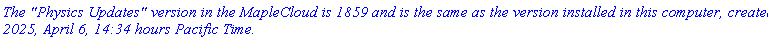 `The "Physics Updates" version in the MapleCloud is 1859 and is the same as the version installed in this computer, created 2025, April 6, 14:34 hours Pacific Time.`