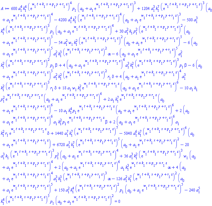 600*a[1]^4*k[1]^4*(exp(t*w[1]+x*k[1]+y*p[1]+z*r[1]))^4*p[1]*(a[0]+a[1]*exp(t*w[1]+x*k[1]+y*p[1]+z*r[1]))^3+1204*a[1]^3*k[1]^7*(exp(t*w[1]+x*k[1]+y*p[1]+z*r[1]))^3*(a[0]+a[1]*exp(t*w[1]+x*k[1]+y*p[1]+z*r[1]))^4-4200*a[1]^4*k[1]^7*(exp(t*w[1]+x*k[1]+y*p[1]+z*r[1]))^4*(a[0]+a[1]*exp(t*w[1]+x*k[1]+y*p[1]+z*r[1]))^3-500*a[1]^3*k[1]^4*(exp(t*w[1]+x*k[1]+y*p[1]+z*r[1]))^3*p[1]*(a[0]+a[1]*exp(t*w[1]+x*k[1]+y*p[1]+z*r[1]))^4+30*a[1]^2*k[1]*p[1]^2*(exp(t*w[1]+x*k[1]+y*p[1]+z*r[1]))^2*(a[0]+a[1]*exp(t*w[1]+x*k[1]+y*p[1]+z*r[1]))^5-54*a[1]^2*w[1]*k[1]^2*(exp(t*w[1]+x*k[1]+y*p[1]+z*r[1]))^2*(a[0]+a[1]*exp(t*w[1]+x*k[1]+y*p[1]+z*r[1]))^5-6*(a[0]+a[1]*exp(t*w[1]+x*k[1]+y*p[1]+z*r[1]))^5*a[1]^2*k[1]^3*(exp(t*w[1]+x*k[1]+y*p[1]+z*r[1]))^2*alpha-6*(a[0]+a[1]*exp(t*w[1]+x*k[1]+y*p[1]+z*r[1]))^5*a[1]^2*k[1]^2*(exp(t*w[1]+x*k[1]+y*p[1]+z*r[1]))^2*p[1]*beta+4*(a[0]+a[1]*exp(t*w[1]+x*k[1]+y*p[1]+z*r[1]))^4*a[1]^3*k[1]^2*(exp(t*w[1]+x*k[1]+y*p[1]+z*r[1]))^3*p[1]*beta-6*(a[0]+a[1]*exp(t*w[1]+x*k[1]+y*p[1]+z*r[1]))^5*a[1]^2*k[1]^2*(exp(t*w[1]+x*k[1]+y*p[1]+z*r[1]))^2*r[1]*delta+4*(a[0]+a[1]*exp(t*w[1]+x*k[1]+y*p[1]+z*r[1]))^4*a[1]^3*k[1]^2*(exp(t*w[1]+x*k[1]+y*p[1]+z*r[1]))^3*r[1]*delta+18*a[1]*w[1]*k[1]^2*exp(t*w[1]+x*k[1]+y*p[1]+z*r[1])*(a[0]+a[1]*exp(t*w[1]+x*k[1]+y*p[1]+z*r[1]))^6-10*a[1]*k[1]*p[1]^2*exp(t*w[1]+x*k[1]+y*p[1]+z*r[1])*(a[0]+a[1]*exp(t*w[1]+x*k[1]+y*p[1]+z*r[1]))^6+2*a[1]*k[1]^7*exp(t*w[1]+x*k[1]+y*p[1]+z*r[1])*(a[0]+a[1]*exp(t*w[1]+x*k[1]+y*p[1]+z*r[1]))^6-10*a[1]*k[1]^4*p[1]*exp(t*w[1]+x*k[1]+y*p[1]+z*r[1])*(a[0]+a[1]*exp(t*w[1]+x*k[1]+y*p[1]+z*r[1]))^6+2*(a[0]+a[1]*exp(t*w[1]+x*k[1]+y*p[1]+z*r[1]))^6*a[1]*k[1]^2*p[1]*exp(t*w[1]+x*k[1]+y*p[1]+z*r[1])*beta+2*(a[0]+a[1]*exp(t*w[1]+x*k[1]+y*p[1]+z*r[1]))^6*a[1]*k[1]^2*r[1]*exp(t*w[1]+x*k[1]+y*p[1]+z*r[1])*delta+1440*a[1]^7*k[1]^7*(exp(t*w[1]+x*k[1]+y*p[1]+z*r[1]))^7-5040*a[1]^6*k[1]^7*(exp(t*w[1]+x*k[1]+y*p[1]+z*r[1]))^6*(a[0]+a[1]*exp(t*w[1]+x*k[1]+y*p[1]+z*r[1]))+6720*a[1]^5*k[1]^7*(exp(t*w[1]+x*k[1]+y*p[1]+z*r[1]))^5*(a[0]+a[1]*exp(t*w[1]+x*k[1]+y*p[1]+z*r[1]))^2-20*a[1]^3*k[1]*(exp(t*w[1]+x*k[1]+y*p[1]+z*r[1]))^3*p[1]^2*(a[0]+a[1]*exp(t*w[1]+x*k[1]+y*p[1]+z*r[1]))^4+36*a[1]^3*k[1]^2*(exp(t*w[1]+x*k[1]+y*p[1]+z*r[1]))^3*w[1]*(a[0]+a[1]*exp(t*w[1]+x*k[1]+y*p[1]+z*r[1]))^4+2*(a[0]+a[1]*exp(t*w[1]+x*k[1]+y*p[1]+z*r[1]))^6*a[1]*k[1]^3*exp(t*w[1]+x*k[1]+y*p[1]+z*r[1])*alpha+4*(a[0]+a[1]*exp(t*w[1]+x*k[1]+y*p[1]+z*r[1]))^4*a[1]^3*k[1]^3*(exp(t*w[1]+x*k[1]+y*p[1]+z*r[1]))^3*alpha-126*a[1]^2*k[1]^7*(exp(t*w[1]+x*k[1]+y*p[1]+z*r[1]))^2*(a[0]+a[1]*exp(t*w[1]+x*k[1]+y*p[1]+z*r[1]))^5+150*a[1]^2*k[1]^4*(exp(t*w[1]+x*k[1]+y*p[1]+z*r[1]))^2*p[1]*(a[0]+a[1]*exp(t*w[1]+x*k[1]+y*p[1]+z*r[1]))^5-240*a[1]^5*k[1]^4*(exp(t*w[1]+x*k[1]+y*p[1]+z*r[1]))^5*p[1]*(a[0]+a[1]*exp(t*w[1]+x*k[1]+y*p[1]+z*r[1]))^2 = 0