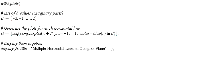 with(plots); B := [-3, -1, 0, 1, 2]; H := [seq(complexplot(x+I*y, x = -10 .. 10, color = blue), `in`(y, B))]; display(H, title = "Multiple Horizontal Lines in Complex Plane")