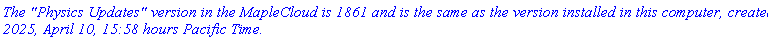 `The "Physics Updates" version in the MapleCloud is 1861 and is the same as the version installed in this computer, created 2025, April 10, 15:58 hours Pacific Time.`