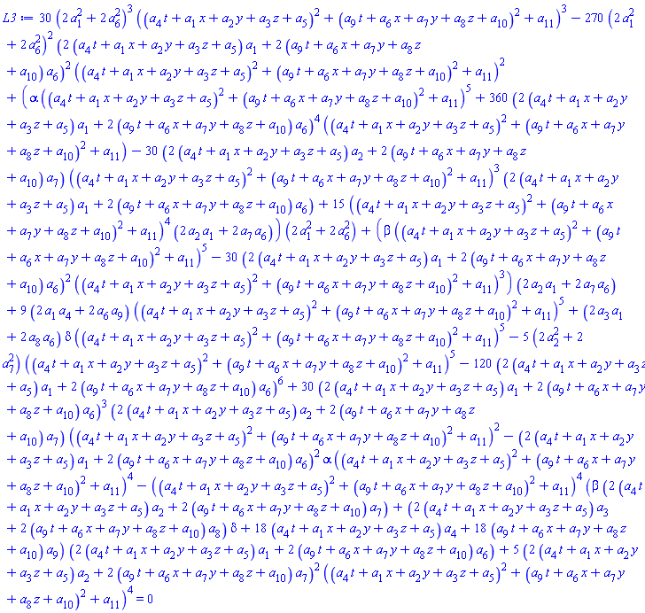 30*(2*a[1]^2+2*a[6]^2)^3*((t*a[4]+x*a[1]+y*a[2]+z*a[3]+a[5])^2+(t*a[9]+x*a[6]+y*a[7]+z*a[8]+a[10])^2+a[11])^3-270*(2*a[1]^2+2*a[6]^2)^2*(2*(t*a[4]+x*a[1]+y*a[2]+z*a[3]+a[5])*a[1]+2*(t*a[9]+x*a[6]+y*a[7]+z*a[8]+a[10])*a[6])^2*((t*a[4]+x*a[1]+y*a[2]+z*a[3]+a[5])^2+(t*a[9]+x*a[6]+y*a[7]+z*a[8]+a[10])^2+a[11])^2+(alpha*((t*a[4]+x*a[1]+y*a[2]+z*a[3]+a[5])^2+(t*a[9]+x*a[6]+y*a[7]+z*a[8]+a[10])^2+a[11])^5+360*(2*(t*a[4]+x*a[1]+y*a[2]+z*a[3]+a[5])*a[1]+2*(t*a[9]+x*a[6]+y*a[7]+z*a[8]+a[10])*a[6])^4*((t*a[4]+x*a[1]+y*a[2]+z*a[3]+a[5])^2+(t*a[9]+x*a[6]+y*a[7]+z*a[8]+a[10])^2+a[11])-30*(2*(t*a[4]+x*a[1]+y*a[2]+z*a[3]+a[5])*a[2]+2*(t*a[9]+x*a[6]+y*a[7]+z*a[8]+a[10])*a[7])*((t*a[4]+x*a[1]+y*a[2]+z*a[3]+a[5])^2+(t*a[9]+x*a[6]+y*a[7]+z*a[8]+a[10])^2+a[11])^3*(2*(t*a[4]+x*a[1]+y*a[2]+z*a[3]+a[5])*a[1]+2*(t*a[9]+x*a[6]+y*a[7]+z*a[8]+a[10])*a[6])+15*((t*a[4]+x*a[1]+y*a[2]+z*a[3]+a[5])^2+(t*a[9]+x*a[6]+y*a[7]+z*a[8]+a[10])^2+a[11])^4*(2*a[1]*a[2]+2*a[6]*a[7]))*(2*a[1]^2+2*a[6]^2)+(beta*((t*a[4]+x*a[1]+y*a[2]+z*a[3]+a[5])^2+(t*a[9]+x*a[6]+y*a[7]+z*a[8]+a[10])^2+a[11])^5-30*(2*(t*a[4]+x*a[1]+y*a[2]+z*a[3]+a[5])*a[1]+2*(t*a[9]+x*a[6]+y*a[7]+z*a[8]+a[10])*a[6])^2*((t*a[4]+x*a[1]+y*a[2]+z*a[3]+a[5])^2+(t*a[9]+x*a[6]+y*a[7]+z*a[8]+a[10])^2+a[11])^3)*(2*a[1]*a[2]+2*a[6]*a[7])+9*(2*a[1]*a[4]+2*a[6]*a[9])*((t*a[4]+x*a[1]+y*a[2]+z*a[3]+a[5])^2+(t*a[9]+x*a[6]+y*a[7]+z*a[8]+a[10])^2+a[11])^5+(2*a[1]*a[3]+2*a[6]*a[8])*delta*((t*a[4]+x*a[1]+y*a[2]+z*a[3]+a[5])^2+(t*a[9]+x*a[6]+y*a[7]+z*a[8]+a[10])^2+a[11])^5-5*(2*a[2]^2+2*a[7]^2)*((t*a[4]+x*a[1]+y*a[2]+z*a[3]+a[5])^2+(t*a[9]+x*a[6]+y*a[7]+z*a[8]+a[10])^2+a[11])^5-120*(2*(t*a[4]+x*a[1]+y*a[2]+z*a[3]+a[5])*a[1]+2*(t*a[9]+x*a[6]+y*a[7]+z*a[8]+a[10])*a[6])^6+30*(2*(t*a[4]+x*a[1]+y*a[2]+z*a[3]+a[5])*a[1]+2*(t*a[9]+x*a[6]+y*a[7]+z*a[8]+a[10])*a[6])^3*(2*(t*a[4]+x*a[1]+y*a[2]+z*a[3]+a[5])*a[2]+2*(t*a[9]+x*a[6]+y*a[7]+z*a[8]+a[10])*a[7])*((t*a[4]+x*a[1]+y*a[2]+z*a[3]+a[5])^2+(t*a[9]+x*a[6]+y*a[7]+z*a[8]+a[10])^2+a[11])^2-(2*(t*a[4]+x*a[1]+y*a[2]+z*a[3]+a[5])*a[1]+2*(t*a[9]+x*a[6]+y*a[7]+z*a[8]+a[10])*a[6])^2*alpha*((t*a[4]+x*a[1]+y*a[2]+z*a[3]+a[5])^2+(t*a[9]+x*a[6]+y*a[7]+z*a[8]+a[10])^2+a[11])^4-((t*a[4]+x*a[1]+y*a[2]+z*a[3]+a[5])^2+(t*a[9]+x*a[6]+y*a[7]+z*a[8]+a[10])^2+a[11])^4*(beta*(2*(t*a[4]+x*a[1]+y*a[2]+z*a[3]+a[5])*a[2]+2*(t*a[9]+x*a[6]+y*a[7]+z*a[8]+a[10])*a[7])+(2*(t*a[4]+x*a[1]+y*a[2]+z*a[3]+a[5])*a[3]+2*(t*a[9]+x*a[6]+y*a[7]+z*a[8]+a[10])*a[8])*delta+18*(t*a[4]+x*a[1]+y*a[2]+z*a[3]+a[5])*a[4]+18*(t*a[9]+x*a[6]+y*a[7]+z*a[8]+a[10])*a[9])*(2*(t*a[4]+x*a[1]+y*a[2]+z*a[3]+a[5])*a[1]+2*(t*a[9]+x*a[6]+y*a[7]+z*a[8]+a[10])*a[6])+5*(2*(t*a[4]+x*a[1]+y*a[2]+z*a[3]+a[5])*a[2]+2*(t*a[9]+x*a[6]+y*a[7]+z*a[8]+a[10])*a[7])^2*((t*a[4]+x*a[1]+y*a[2]+z*a[3]+a[5])^2+(t*a[9]+x*a[6]+y*a[7]+z*a[8]+a[10])^2+a[11])^4 = 0
