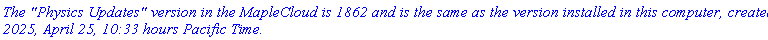 `The "Physics Updates" version in the MapleCloud is 1862 and is the same as the version installed in this computer, created 2025, April 25, 10:33 hours Pacific Time.`