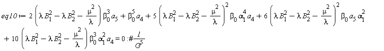eq10 := (2*(lambda*B[1]^2-lambda*B[2]^2-mu^2/lambda))*beta[0]^3*a[5]+beta[0]^5*a[4]+5*(lambda*B[1]^2-lambda*B[2]^2-mu^2/lambda)^2*beta[0]*alpha[1]^4*a[4]+6*(lambda*B[1]^2-lambda*B[2]^2-mu^2/lambda)^2*beta[0]*a[5]*alpha[1]^2+(10*(lambda*B[1]^2-lambda*B[2]^2-mu^2/lambda))*beta[0]^3*alpha[1]^2*a[4] = 0