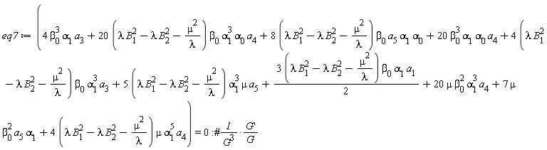 eq7 := 4*beta[0]^3*alpha[1]*a[3]+(20*(lambda*B[1]^2-lambda*B[2]^2-mu^2/lambda))*beta[0]*alpha[1]^3*alpha[0]*a[4]+(8*(lambda*B[1]^2-lambda*B[2]^2-mu^2/lambda))*beta[0]*a[5]*alpha[1]*alpha[0]+20*beta[0]^3*alpha[1]*alpha[0]*a[4]+(4*(lambda*B[1]^2-lambda*B[2]^2-mu^2/lambda))*beta[0]*alpha[1]^3*a[3]+(5*(lambda*B[1]^2-lambda*B[2]^2-mu^2/lambda))*alpha[1]^3*mu*a[5]+(1/2)*(3*(lambda*B[1]^2-lambda*B[2]^2-mu^2/lambda))*beta[0]*alpha[1]*a[1]+20*mu*beta[0]^2*alpha[1]^3*a[4]+7*mu*beta[0]^2*a[5]*alpha[1]+(4*(lambda*B[1]^2-lambda*B[2]^2-mu^2/lambda))*mu*alpha[1]^5*a[4] = 0