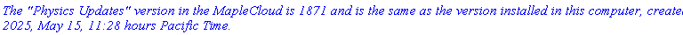 `The "Physics Updates" version in the MapleCloud is 1871 and is the same as the version installed in this computer, created 2025, May 15, 11:28 hours Pacific Time.`
