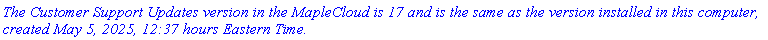 `The Customer Support Updates version in the MapleCloud is 17 and is the same as the version installed in this computer, created May 5, 2025, 12:37 hours Eastern Time.`