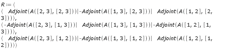 R := `<,>`(`<|>`(Adjoint(A([2, 3], [2, 3])), -Adjoint(A([1, 3], [2, 3])), Adjoint(A([1, 2], [2, 3]))), `<|>`(-Adjoint(A([2, 3], [1, 3])), Adjoint(A([1, 3], [1, 3])), -Adjoint(A([1, 2], [1, 3]))), `<|>`(Adjoint(A([2, 3], [1, 2])), -Adjoint(A([1, 3], [1, 2])), Adjoint(A([1, 2], [1, 2]))))