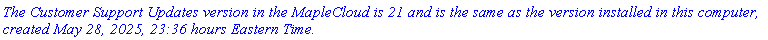 `The Customer Support Updates version in the MapleCloud is 21 and is the same as the version installed in this computer, created May 28, 2025, 23:36 hours Eastern Time.`