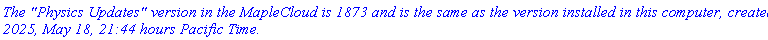 `The "Physics Updates" version in the MapleCloud is 1873 and is the same as the version installed in this computer, created 2025, May 18, 21:44 hours Pacific Time.`