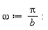 omega := Pi/b