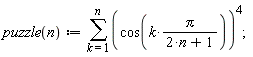 "puzzle(n):=(&sum;)(cos(k*Pi/(2*n+1))^())^(4);"