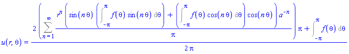 u(r, theta) = (1/2)*(2*(Sum(r^n*(sin(n*theta)*(Int(f(theta)*sin(n*theta), theta = -Pi .. Pi))+(Int(f(theta)*cos(n*theta), theta = -Pi .. Pi))*cos(n*theta))*a^(-n)/Pi, n = 1 .. infinity))*Pi+Int(f(theta), theta = -Pi .. Pi))/Pi