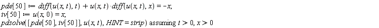 pde[50] := diff(u(x, t), t)+u(x, t)*(diff(u(x, t), x)) = -x; iv[50] := u(x, 0) = x; `assuming`([pdsolve([pde[50], iv[50]], u(x, t), HINT = strip)], [t > 0, x > 0])