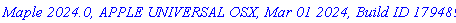 `Maple 2024.0, APPLE UNIVERSAL OSX, Mar 01 2024, Build ID 1794891`