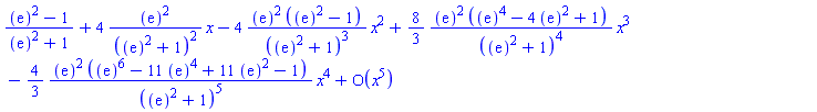 series(((exp(1))^2-1)/((exp(1))^2+1)+(4*(exp(1))^2/((exp(1))^2+1)^2)*x-(4*(exp(1))^2*((exp(1))^2-1)/((exp(1))^2+1)^3)*x^2+((8/3)*(exp(1))^2*((exp(1))^4-4*(exp(1))^2+1)/((exp(1))^2+1)^4)*x^3-((4/3)*(exp(1))^2*((exp(1))^6-11*(exp(1))^4+11*(exp(1))^2-1)/((exp(1))^2+1)^5)*x^4+O(x^5),x,5)