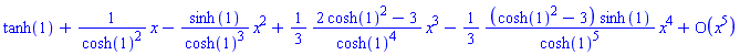 series(tanh(1)+(1/cosh(1)^2)*x-(sinh(1)/cosh(1)^3)*x^2+((1/3)*(2*cosh(1)^2-3)/cosh(1)^4)*x^3-((1/3)*(cosh(1)^2-3)*sinh(1)/cosh(1)^5)*x^4+O(x^5),x,5)