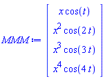 MMM := Matrix(4, 1, {(1, 1) = x*cos(t), (2, 1) = x^2*cos(2*t), (3, 1) = x^3*cos(3*t), (4, 1) = x^4*cos(4*t)})