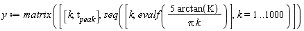 y := matrix([[k, t[peak]], seq([k, evalf(5*arctan(K)/(Pi*k))], k = 1 .. 1000)])
