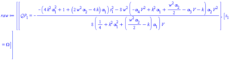 [[QP[1] = -(1/8)*(-(4*k^2*alpha[1]^2+1+(2*w^2*alpha[2]-4*k)*alpha[1])*s[1]^2-8*w^2*(-alpha[4]*V(xi)^2+k^2*alpha[1]+(1/2)*w^2*alpha[2]-alpha[3]*V(xi)-k)*alpha[2]*V(xi)^2)/((1/4+k^2*alpha[1]^2+((1/2)*w^2*alpha[2]-k)*alpha[1])*V(xi))], [s[1] = Omega(xi)]]
