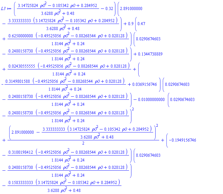 ((3.14725824*rho0^2-.105342*rho0+.284952)/(3.6288*rho0^2+.48)-.32)*(2.891000000-3.333333333*(3.14725824*rho0^2-.105342*rho0+.284952)/(3.6288*rho0^2+.48))+.9*(.47+.6250000000*(-.49525056*rho0^2-.88268544*rho0+0.28128e-1)/(1.8144*rho0^2+.24))*(0.290674603e-1-.2480158730*(-.49525056*rho0^2-.88268544*rho0+0.28128e-1)/(1.8144*rho0^2+.24))+.1344738889+0.2430555555e-1*(-.49525056*rho0^2-.88268544*rho0+0.28128e-1)/(1.8144*rho0^2+.24)+(-.3149801588*(-.49525056*rho0^2-.88268544*rho0+0.28128e-1)/(1.8144*rho0^2+.24)+0.369156746e-1)*(0.290674603e-1-.2480158730*(-.49525056*rho0^2-.88268544*rho0+0.28128e-1)/(1.8144*rho0^2+.24))-0.1000000000e-1*(0.290674603e-1-.2480158730*(-.49525056*rho0^2-.88268544*rho0+0.28128e-1)/(1.8144*rho0^2+.24))^2+(1/2)*(2.891000000-3.333333333*(3.14725824*rho0^2-.105342*rho0+.284952)/(3.6288*rho0^2+.48))^2+(-.1949156746-.3100198412*(-.49525056*rho0^2-.88268544*rho0+0.28128e-1)/(1.8144*rho0^2+.24))*(0.290674603e-1-.2480158730*(-.49525056*rho0^2-.88268544*rho0+0.28128e-1)/(1.8144*rho0^2+.24))-.1583333333*(3.14725824*rho0^2-.105342*rho0+.284952)/(3.6288*rho0^2+.48)