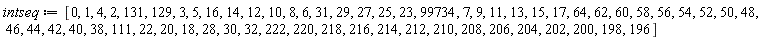 intseq := [0, 1, 4, 2, 131, 129, 3, 5, 16, 14, 12, 10, 8, 6, 31, 29, 27, 25, 23, 99734, 7, 9, 11, 13, 15, 17, 64, 62, 60, 58, 56, 54, 52, 50, 48, 46, 44, 42, 40, 38, 111, 22, 20, 18, 28, 30, 32, 222, 220, 218, 216, 214, 212, 210, 208, 206, 204, 202, 200, 198, 196]
