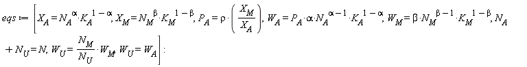 eqs := [X__A = N__A^alpha*K__A^(1-alpha), X__M = N__M^beta*K__M^(1-beta), P__A = rho*X__M/X__A, W__A = P__A*alpha*N__A^(alpha-1)*K__A^(1-alpha), W__M = beta*N__M^(beta-1)*K__M^(1-beta), N__A+N__U = N, W__U = N__M*W__M/N__U, W__U = W__A]