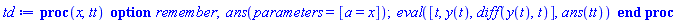 proc (x, tt) option remember; ans(parameters = [a = x]); eval([t, y(t), diff(y(t), t)], ans(tt)) end proc