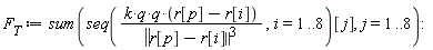 F__T := sum(seq((k*q*q)*(r[p]-r[i])/LinearAlgebra[Norm](r[p]-r[i])^3, i = 1 .. 8)[j], j = 1 .. 8)