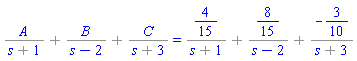 `%+`(`%/`(A, `%+`(s, 1)), `%/`(B, `%+`(s, -2)), `%/`(C, `%+`(s, 3))) = `%+`(`%/`(4/15, `%+`(s, 1)), `%/`(8/15, `%+`(s, -2)), `%/`(-3/10, `%+`(s, 3)))