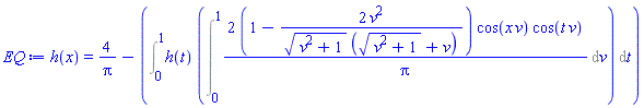 h(x) = 4/Pi-(Int(h(t)*(Int(2*(1-2*v^2/((v^2+1)^(1/2)*((v^2+1)^(1/2)+v)))*cos(x*v)*cos(t*v)/Pi, v = 0 .. 1)), t = 0 .. 1))