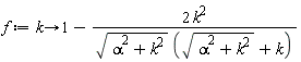 f := proc (k) options operator, arrow; 1-2*k^2/(sqrt(alpha^2+k^2)*(sqrt(alpha^2+k^2)+k)) end proc