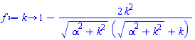 proc (k) options operator, arrow; 1-2*k^2/(sqrt(alpha^2+k^2)*(sqrt(alpha^2+k^2)+k)) end proc